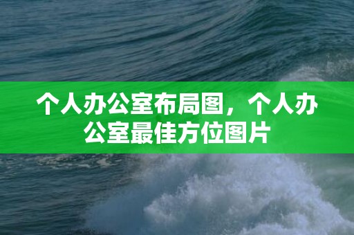 个人办公室布局图，个人办公室最佳方位图片