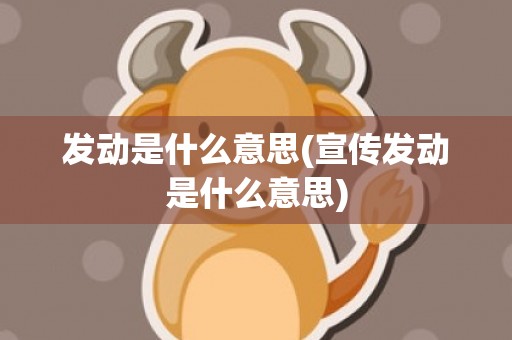 发动是什么意思(宣传发动是什么意思)