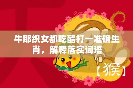 牛郎织女都吃醋打一准确生肖，解释落实词语