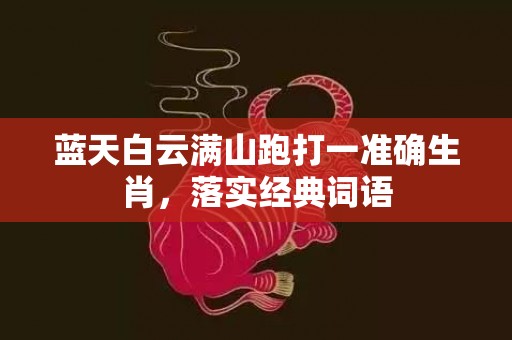 蓝天白云满山跑打一准确生肖，落实经典词语
