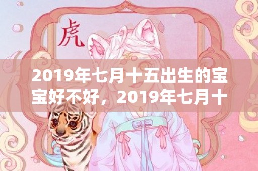2019年七月十五出生的宝宝好不好，2019年七月十二出生的男孩怎样起名字，五行属什么