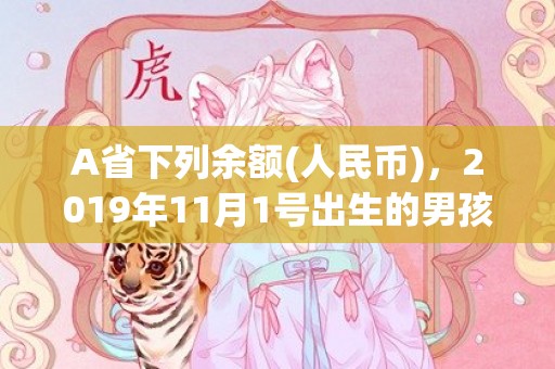 A省下列余额(人民币)，2019年11月1号出生的男孩怎么起名字，五行属什么