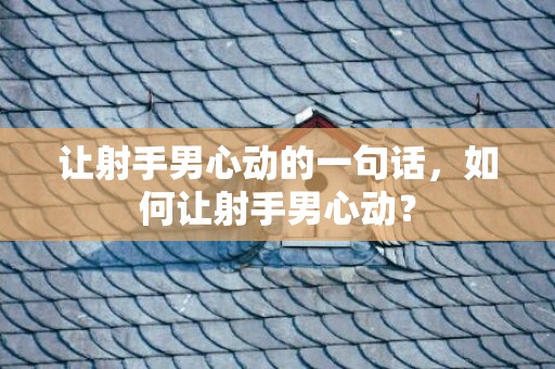 让射手男心动的一句话，如何让射手男心动？