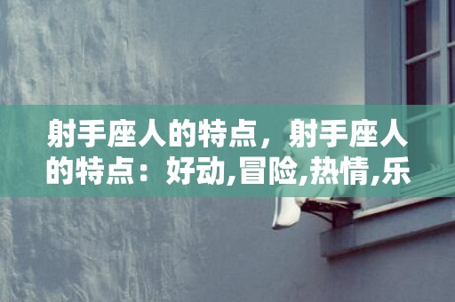 射手座人的特点，射手座人的特点：好动,冒险,热情,乐观,开放,直率,追求自由