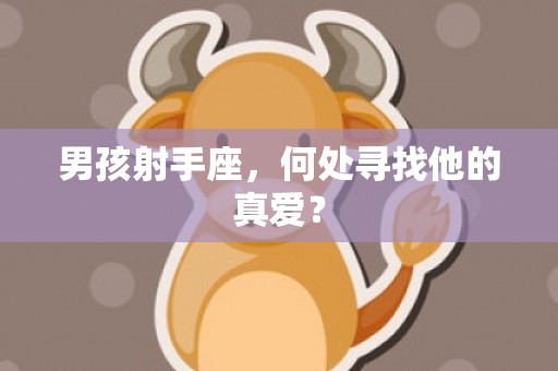 男孩射手座，何处寻找他的真爱？