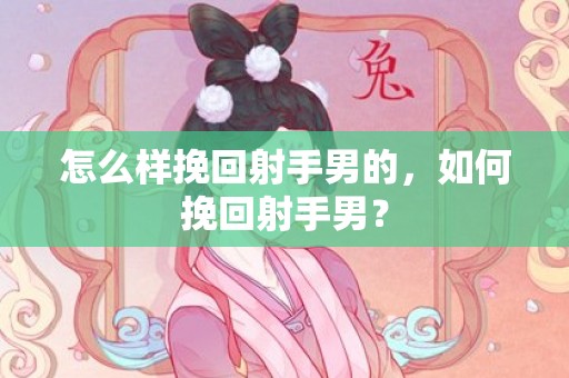 怎么样挽回射手男的，如何挽回射手男？
