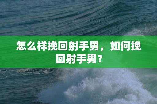怎么样挽回射手男，如何挽回射手男？