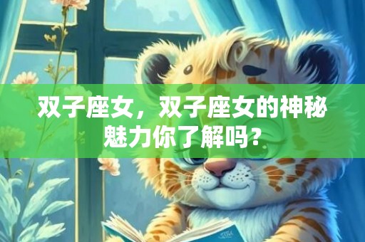双子座女，双子座女的神秘魅力你了解吗？