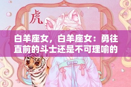 白羊座女，白羊座女：勇往直前的斗士还是不可理喻的头脑风暴？