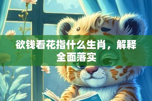 欲钱看花指什么生肖，解释全面落实