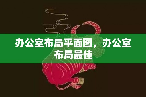 办公室布局平面图，办公室布局最佳