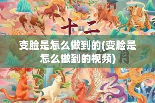 变脸是怎么做到的(变脸是怎么做到的视频)
