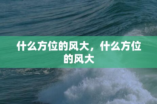 什么方位的风大，什么方位的风大