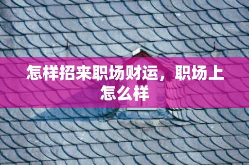 怎样招来职场财运，职场上怎么样