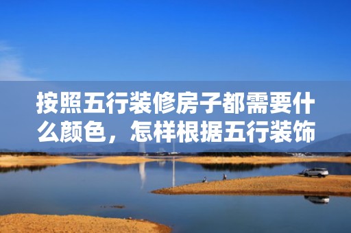 按照五行装修房子都需要什么颜色，怎样根据五行装饰取名字