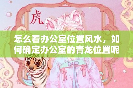 怎么看办公室位置风水，如何确定办公室的青龙位置呢