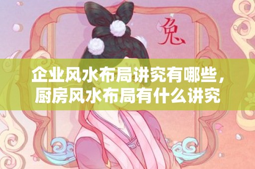 企业风水布局讲究有哪些，厨房风水布局有什么讲究