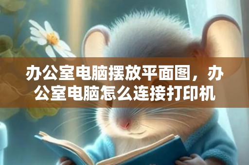 办公室电脑摆放平面图，办公室电脑怎么连接打印机
