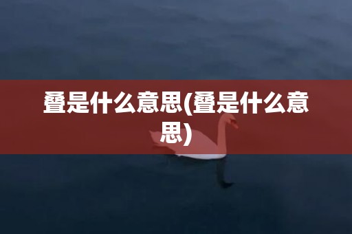 叠是什么意思(叠是什么意思)