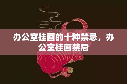 办公室挂画的十种禁忌，办公室挂画禁忌