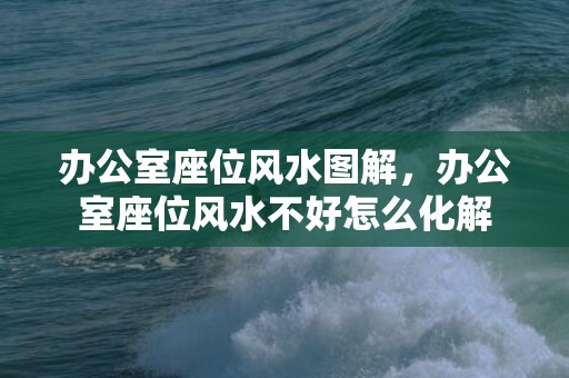 办公室座位风水图解，办公室座位风水不好怎么化解