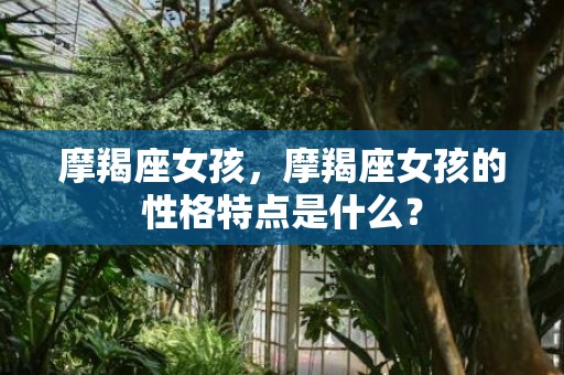 摩羯座女孩，摩羯座女孩的性格特点是什么？