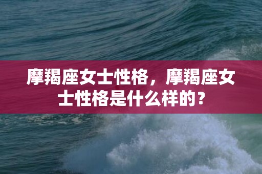 摩羯座女士性格，摩羯座女士性格是什么样的？
