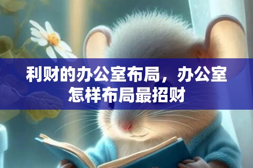 利财的办公室布局，办公室怎样布局最招财