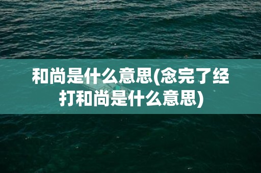 和尚是什么意思(念完了经打和尚是什么意思)