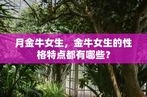 月金牛女生，金牛女生的性格特点都有哪些？