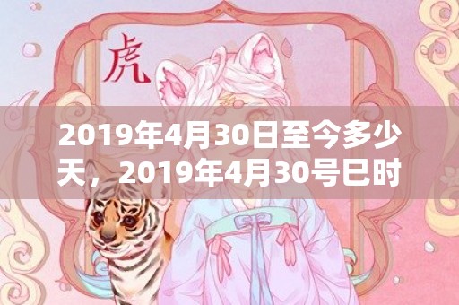 2019年4月30日至今多少天，2019年4月30号巳时出生的女孩如何起名
