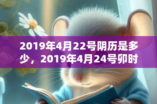 2019年4月22号阴历是多少，2019年4月24号卯时出生的女孩如何起名