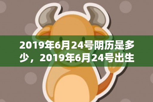 2019年6月24号阴历是多少，2019年6月24号出生的女宝宝五行缺土要怎么起名字