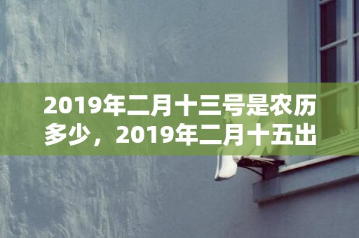 2019年二月十三号是农历多少，2019年二月十五出生的双胞胎女孩起名注意事项，五行属什么