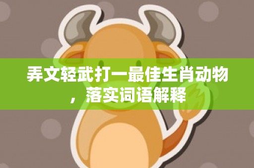 弄文轻武打一最佳生肖动物，落实词语解释
