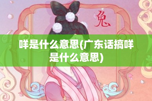 咩是什么意思(广东话搞咩是什么意思)