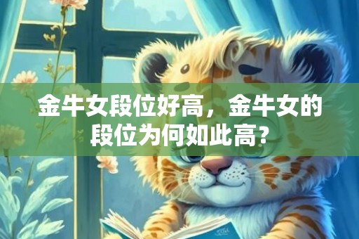 金牛女段位好高，金牛女的段位为何如此高？