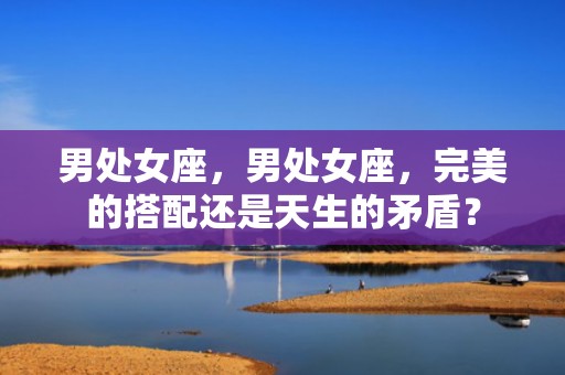 男处女座，男处女座，完美的搭配还是天生的矛盾？