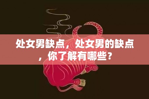 处女男缺点，处女男的缺点，你了解有哪些？