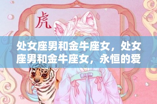 处女座男和金牛座女，处女座男和金牛座女，永恒的爱情还是短暂的激情？