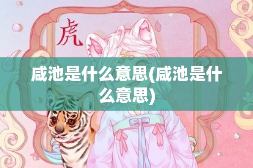 咸池是什么意思(咸池是什么意思)