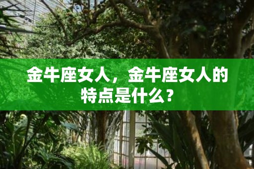 金牛座女人，金牛座女人的特点是什么？