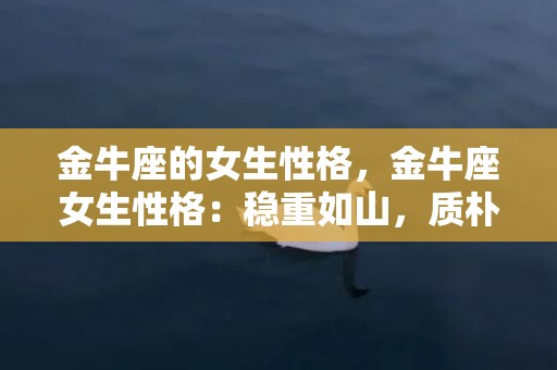 金牛座的女生性格，金牛座女生性格：稳重如山，质朴如水？