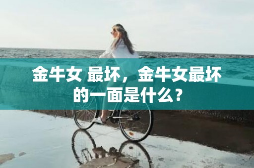 金牛女 最坏，金牛女最坏的一面是什么？