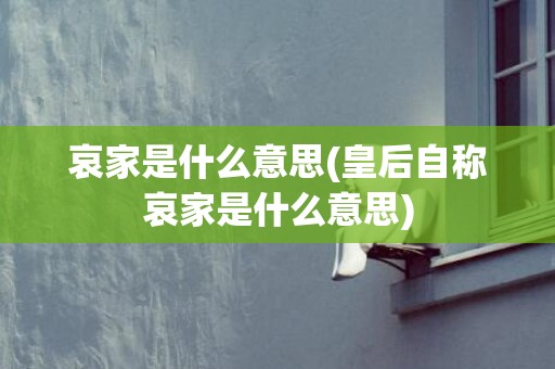 哀家是什么意思(皇后自称哀家是什么意思)