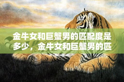 金牛女和巨蟹男的匹配度是多少，金牛女和巨蟹男的匹配度是多少？