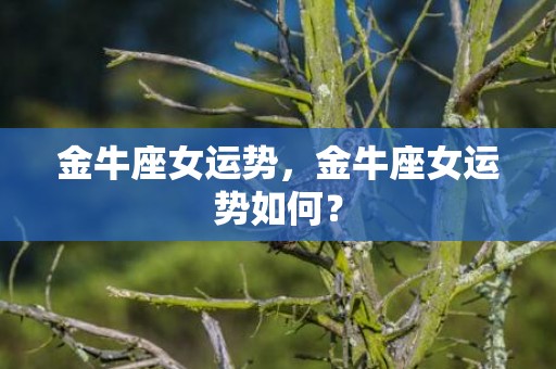 金牛座女运势，金牛座女运势如何？