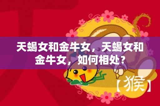天蝎女和金牛女，天蝎女和金牛女，如何相处？