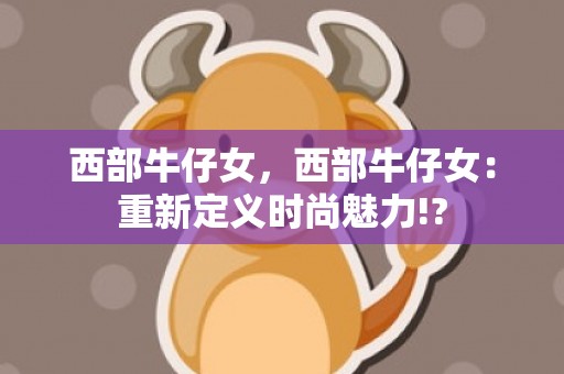 西部牛仔女，西部牛仔女：重新定义时尚魅力!?