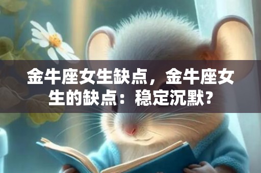 金牛座女生缺点，金牛座女生的缺点：稳定沉默？
